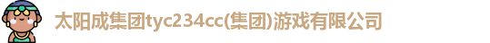太阳成集团tyc234cc|tyc122cc|tyc7111cc|tyc33455cc(集团)游戏有限公司